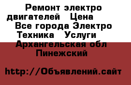 Ремонт электро двигателей › Цена ­ 999 - Все города Электро-Техника » Услуги   . Архангельская обл.,Пинежский 